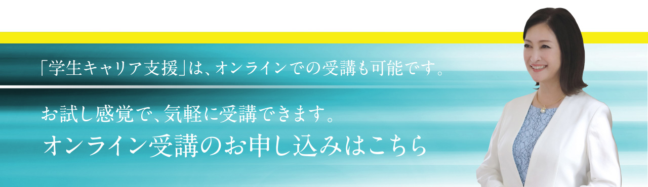 「学生キャリア支援」は、オンラインでの受講も可能です。お試し感覚で、気軽に受講できます。オンライン受講のお申し込みはこちら